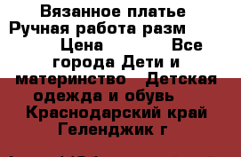 Вязанное платье. Ручная работа разм.116-122. › Цена ­ 4 800 - Все города Дети и материнство » Детская одежда и обувь   . Краснодарский край,Геленджик г.